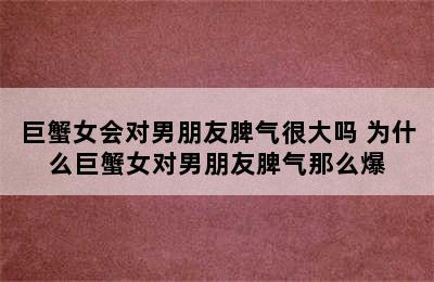 巨蟹女会对男朋友脾气很大吗 为什么巨蟹女对男朋友脾气那么爆